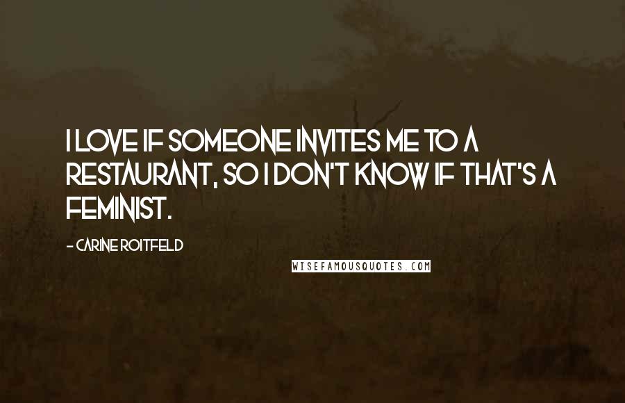 Carine Roitfeld Quotes: I love if someone invites me to a restaurant, so I don't know if that's a feminist.