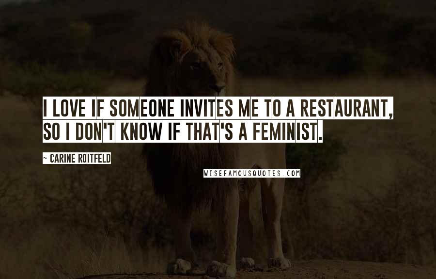 Carine Roitfeld Quotes: I love if someone invites me to a restaurant, so I don't know if that's a feminist.