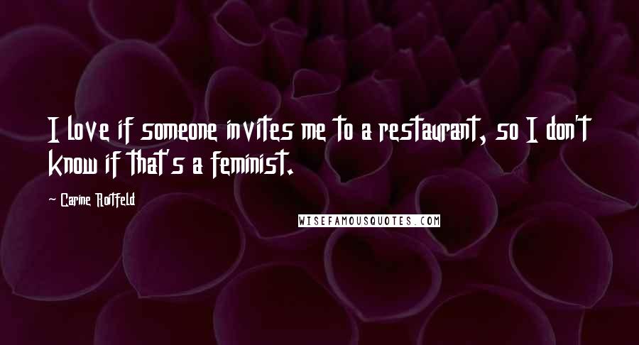 Carine Roitfeld Quotes: I love if someone invites me to a restaurant, so I don't know if that's a feminist.