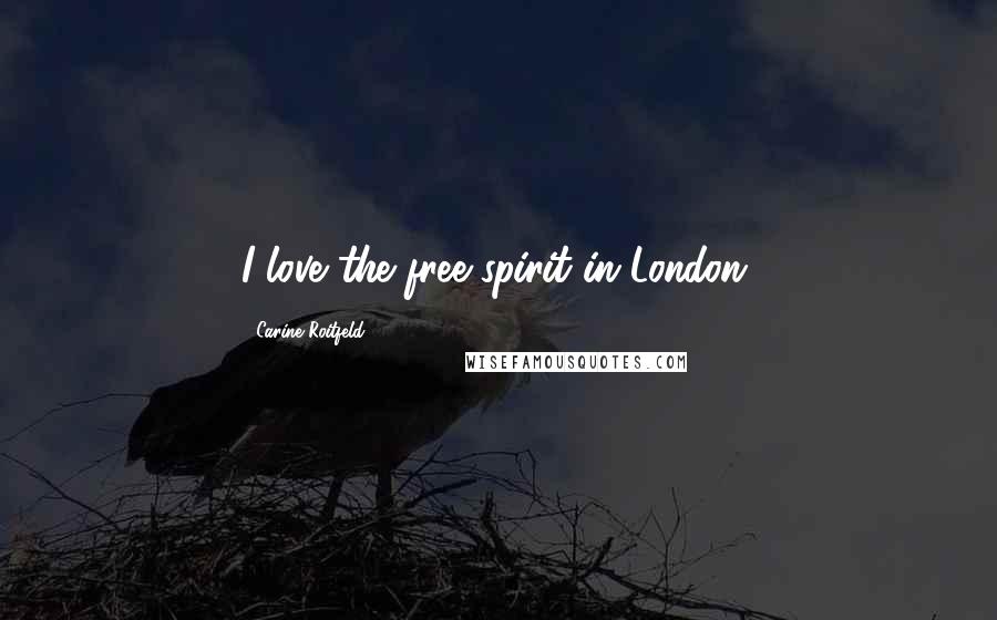 Carine Roitfeld Quotes: I love the free spirit in London.