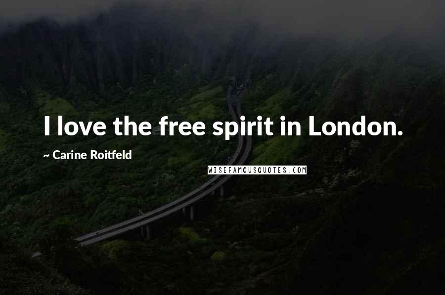 Carine Roitfeld Quotes: I love the free spirit in London.