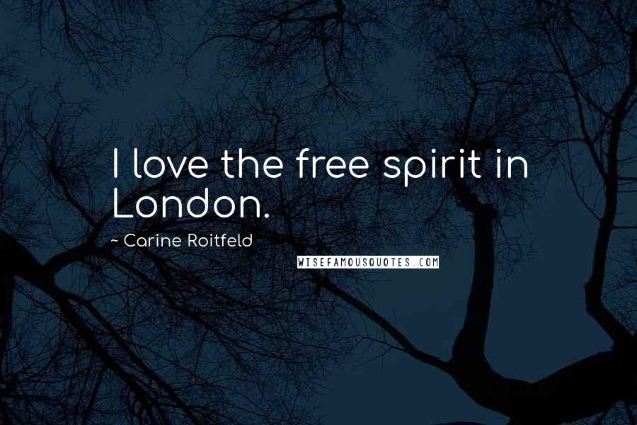 Carine Roitfeld Quotes: I love the free spirit in London.