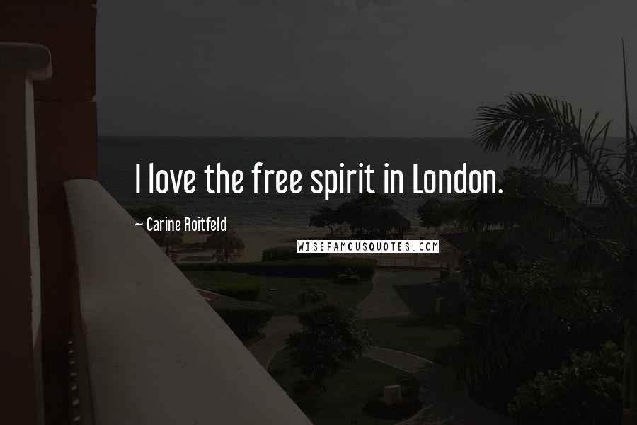 Carine Roitfeld Quotes: I love the free spirit in London.
