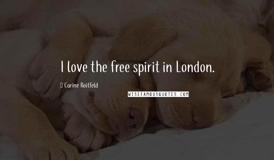 Carine Roitfeld Quotes: I love the free spirit in London.