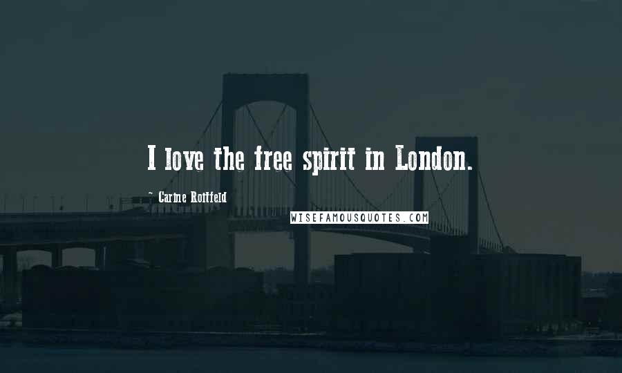 Carine Roitfeld Quotes: I love the free spirit in London.