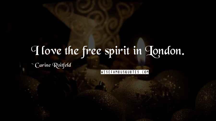 Carine Roitfeld Quotes: I love the free spirit in London.