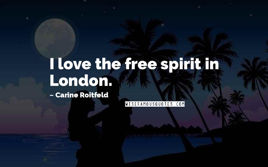 Carine Roitfeld Quotes: I love the free spirit in London.