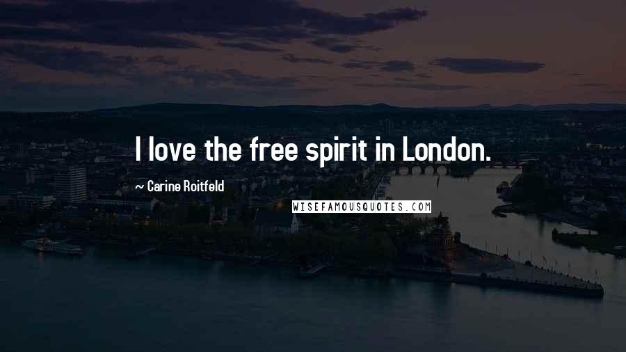 Carine Roitfeld Quotes: I love the free spirit in London.