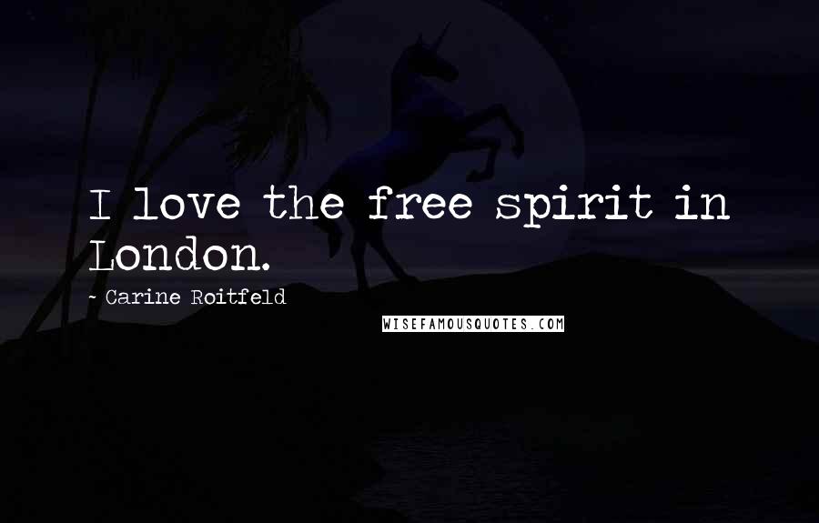 Carine Roitfeld Quotes: I love the free spirit in London.
