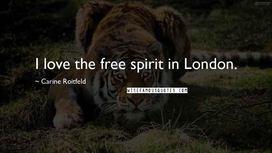 Carine Roitfeld Quotes: I love the free spirit in London.
