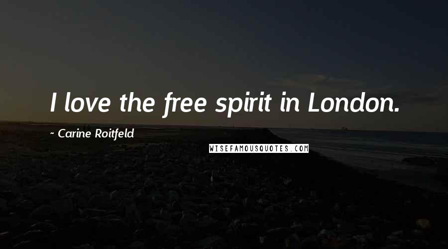 Carine Roitfeld Quotes: I love the free spirit in London.