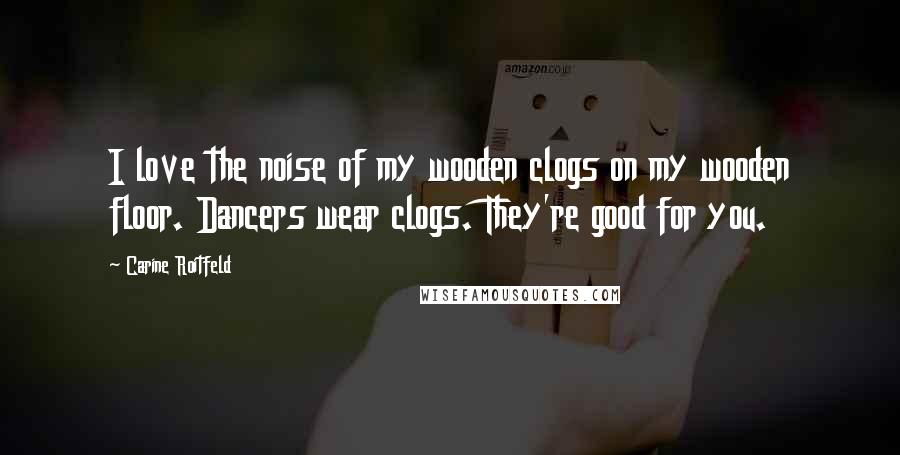 Carine Roitfeld Quotes: I love the noise of my wooden clogs on my wooden floor. Dancers wear clogs. They're good for you.