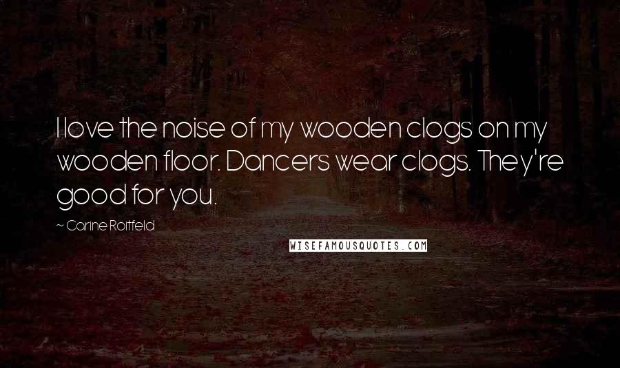 Carine Roitfeld Quotes: I love the noise of my wooden clogs on my wooden floor. Dancers wear clogs. They're good for you.