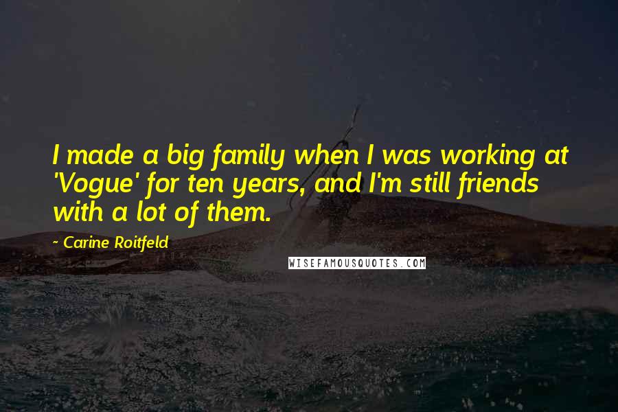 Carine Roitfeld Quotes: I made a big family when I was working at 'Vogue' for ten years, and I'm still friends with a lot of them.