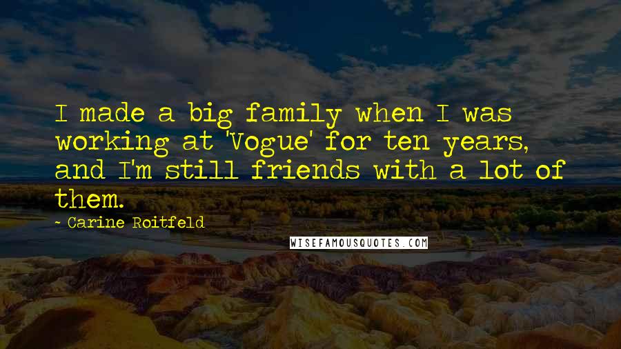 Carine Roitfeld Quotes: I made a big family when I was working at 'Vogue' for ten years, and I'm still friends with a lot of them.