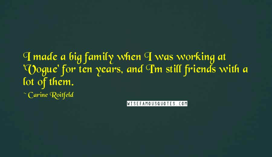 Carine Roitfeld Quotes: I made a big family when I was working at 'Vogue' for ten years, and I'm still friends with a lot of them.