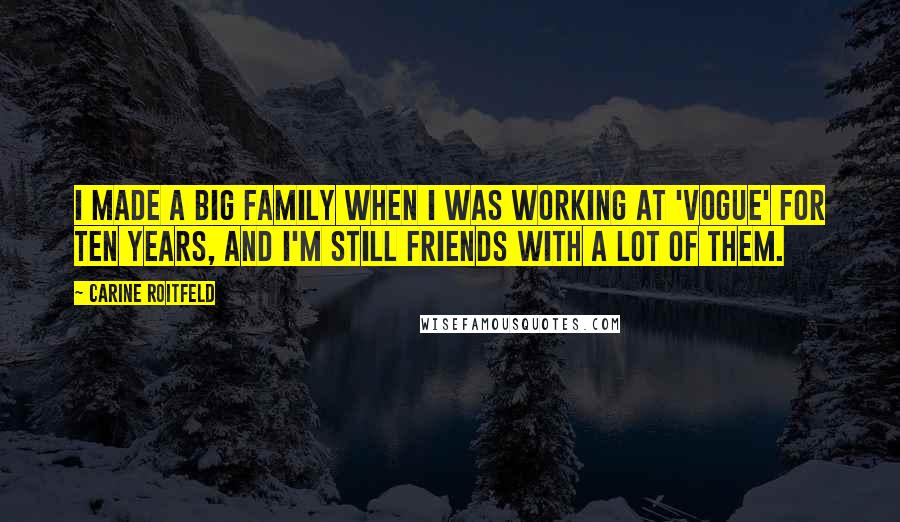 Carine Roitfeld Quotes: I made a big family when I was working at 'Vogue' for ten years, and I'm still friends with a lot of them.