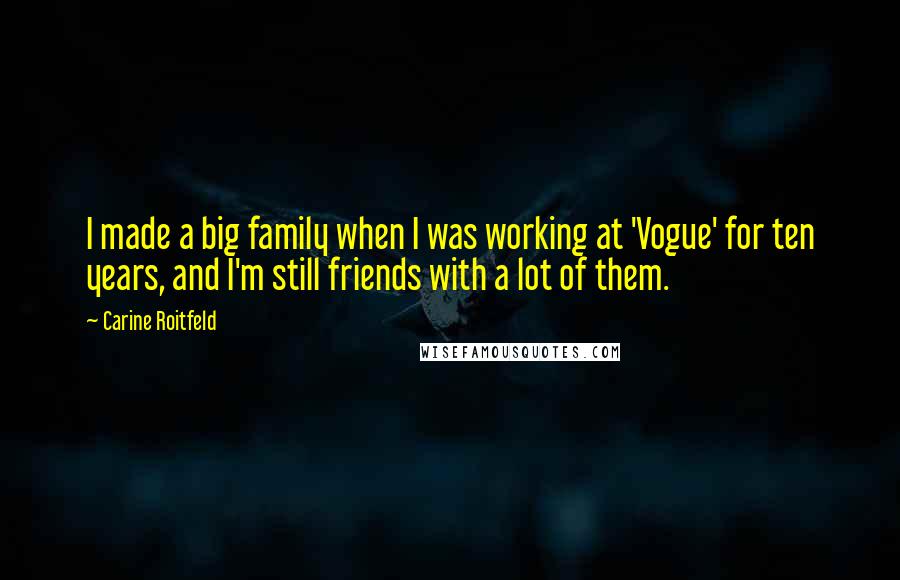 Carine Roitfeld Quotes: I made a big family when I was working at 'Vogue' for ten years, and I'm still friends with a lot of them.