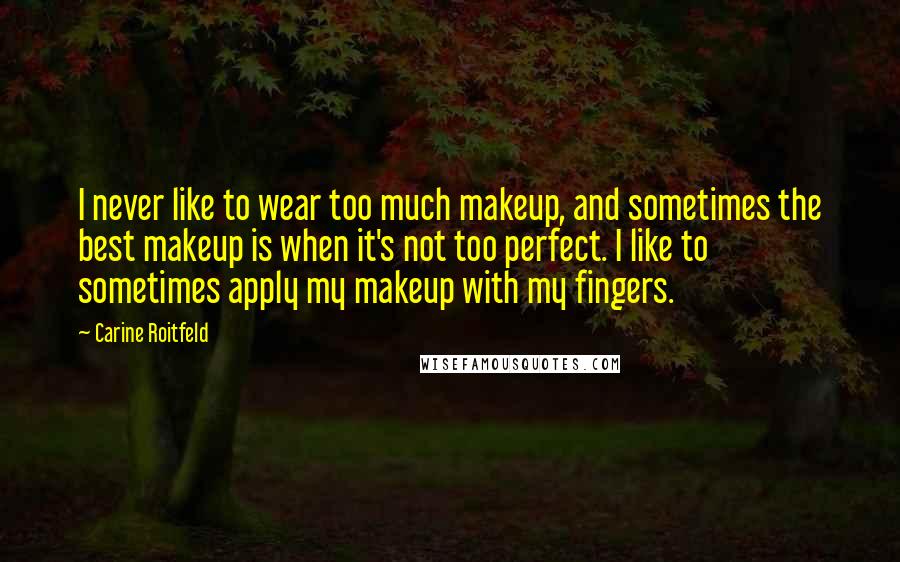 Carine Roitfeld Quotes: I never like to wear too much makeup, and sometimes the best makeup is when it's not too perfect. I like to sometimes apply my makeup with my fingers.