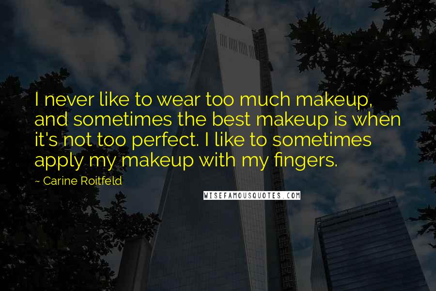 Carine Roitfeld Quotes: I never like to wear too much makeup, and sometimes the best makeup is when it's not too perfect. I like to sometimes apply my makeup with my fingers.