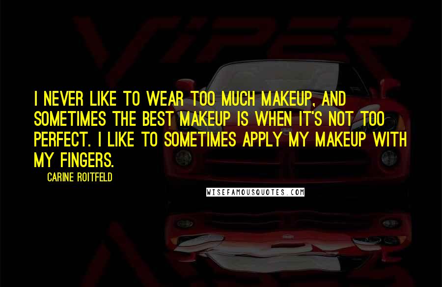 Carine Roitfeld Quotes: I never like to wear too much makeup, and sometimes the best makeup is when it's not too perfect. I like to sometimes apply my makeup with my fingers.