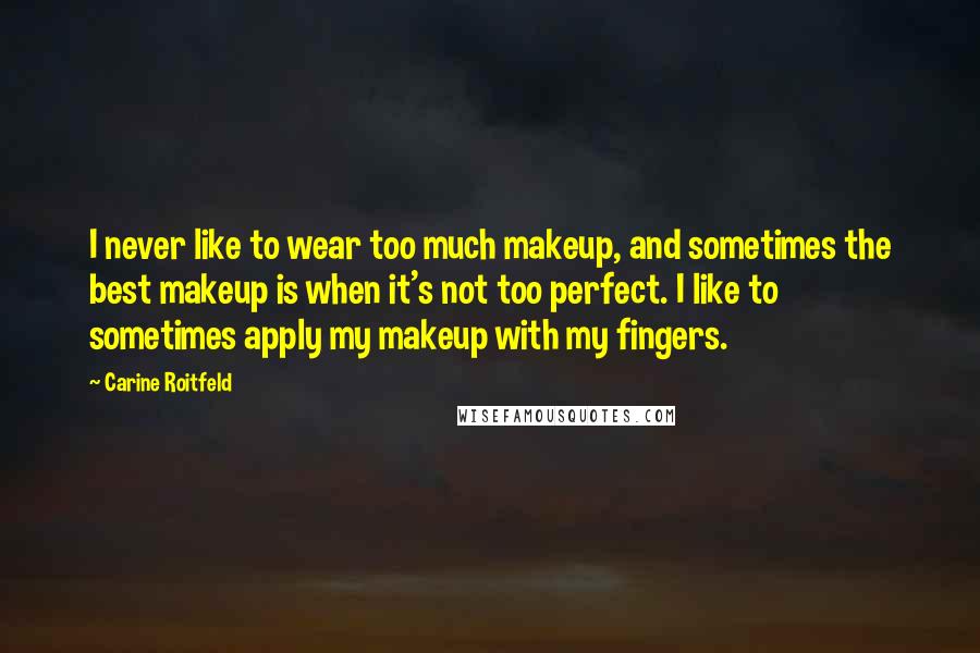 Carine Roitfeld Quotes: I never like to wear too much makeup, and sometimes the best makeup is when it's not too perfect. I like to sometimes apply my makeup with my fingers.