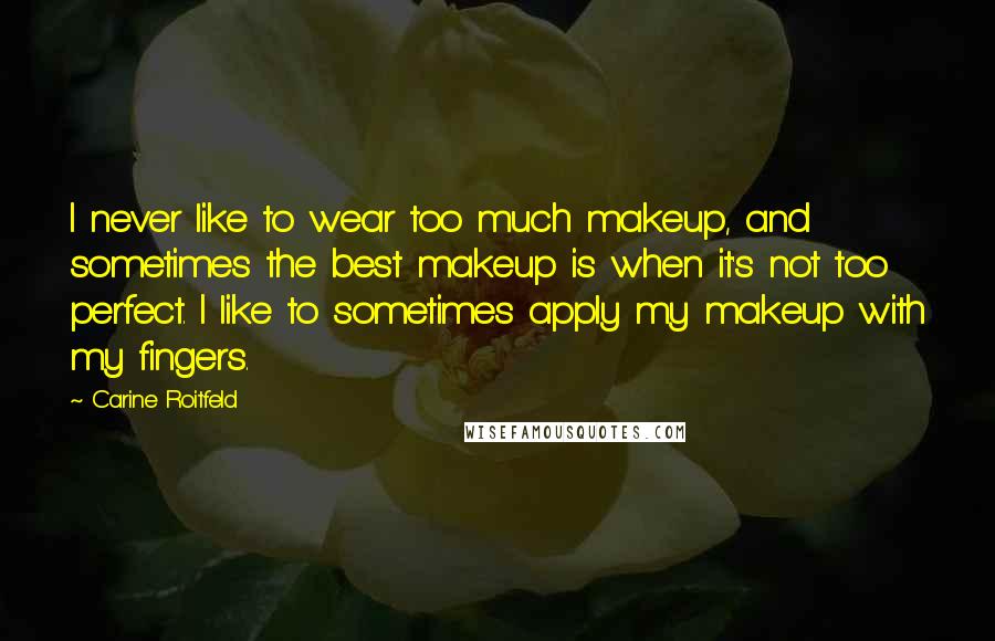 Carine Roitfeld Quotes: I never like to wear too much makeup, and sometimes the best makeup is when it's not too perfect. I like to sometimes apply my makeup with my fingers.