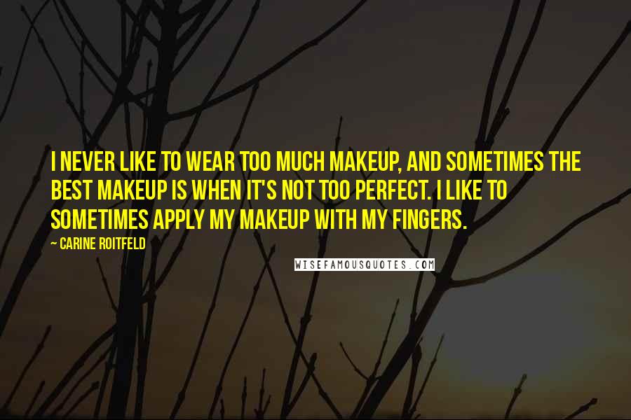 Carine Roitfeld Quotes: I never like to wear too much makeup, and sometimes the best makeup is when it's not too perfect. I like to sometimes apply my makeup with my fingers.