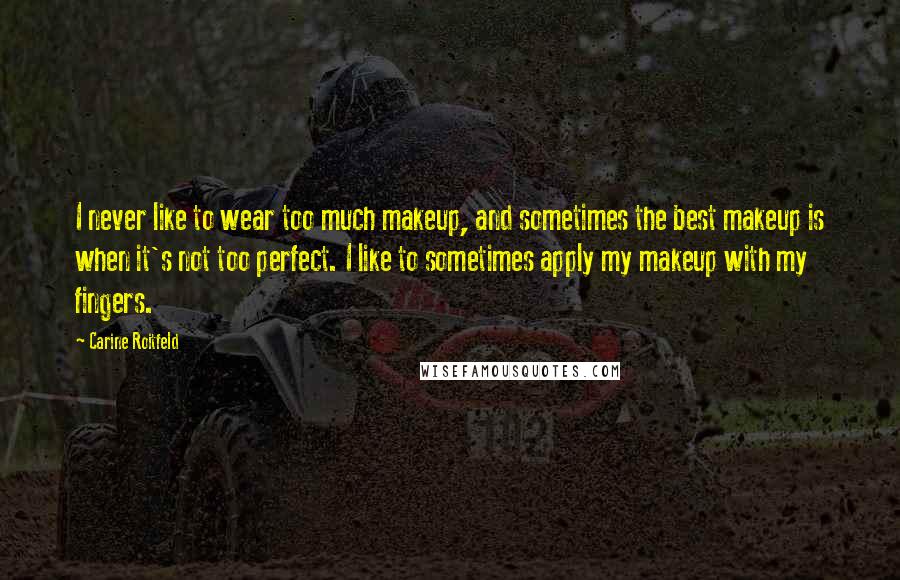 Carine Roitfeld Quotes: I never like to wear too much makeup, and sometimes the best makeup is when it's not too perfect. I like to sometimes apply my makeup with my fingers.