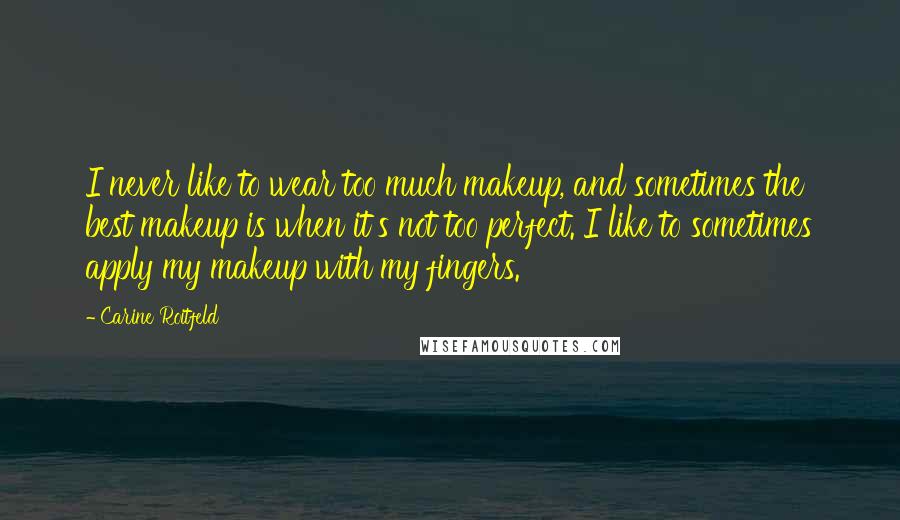 Carine Roitfeld Quotes: I never like to wear too much makeup, and sometimes the best makeup is when it's not too perfect. I like to sometimes apply my makeup with my fingers.