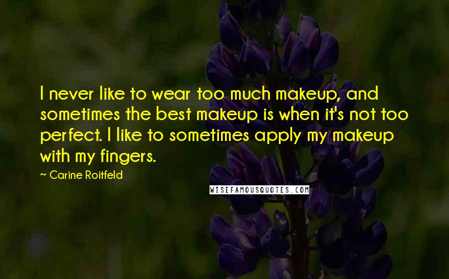 Carine Roitfeld Quotes: I never like to wear too much makeup, and sometimes the best makeup is when it's not too perfect. I like to sometimes apply my makeup with my fingers.