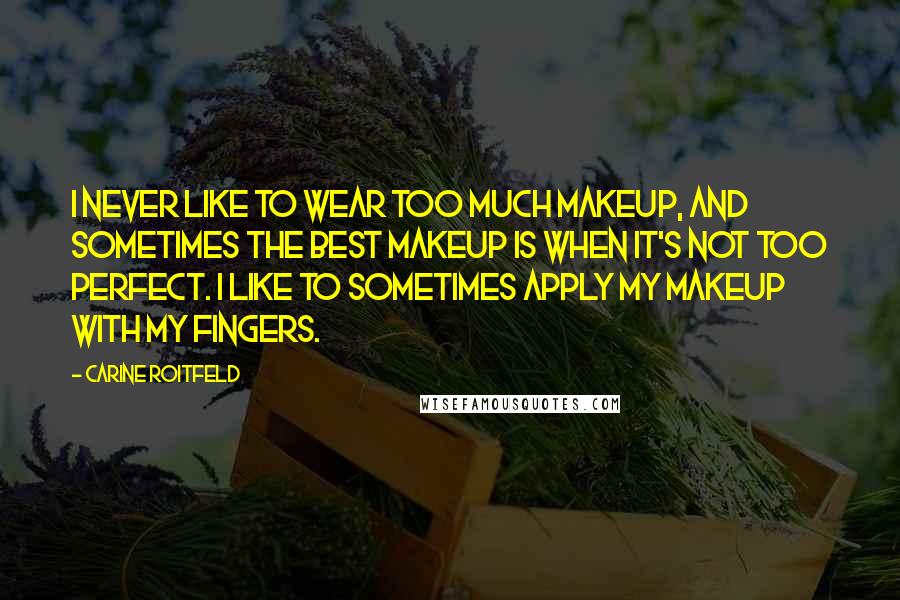 Carine Roitfeld Quotes: I never like to wear too much makeup, and sometimes the best makeup is when it's not too perfect. I like to sometimes apply my makeup with my fingers.