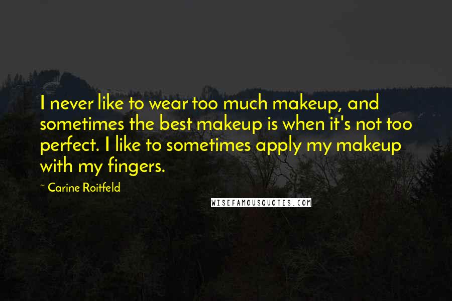 Carine Roitfeld Quotes: I never like to wear too much makeup, and sometimes the best makeup is when it's not too perfect. I like to sometimes apply my makeup with my fingers.