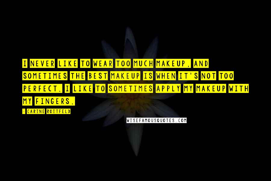 Carine Roitfeld Quotes: I never like to wear too much makeup, and sometimes the best makeup is when it's not too perfect. I like to sometimes apply my makeup with my fingers.