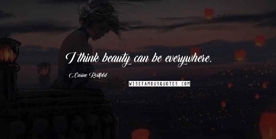 Carine Roitfeld Quotes: I think beauty can be everywhere.