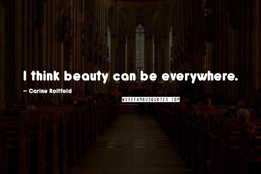 Carine Roitfeld Quotes: I think beauty can be everywhere.