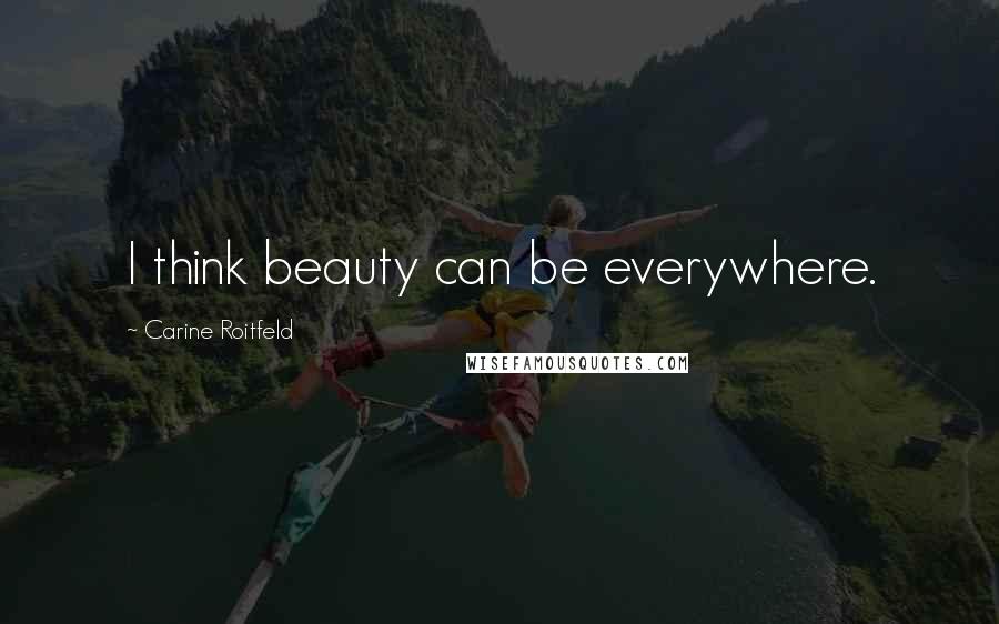 Carine Roitfeld Quotes: I think beauty can be everywhere.