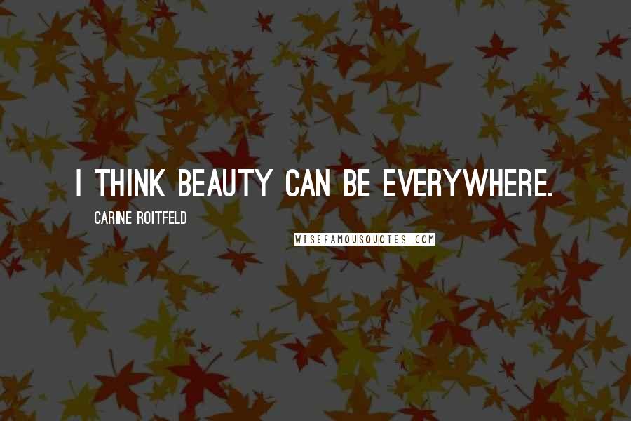 Carine Roitfeld Quotes: I think beauty can be everywhere.