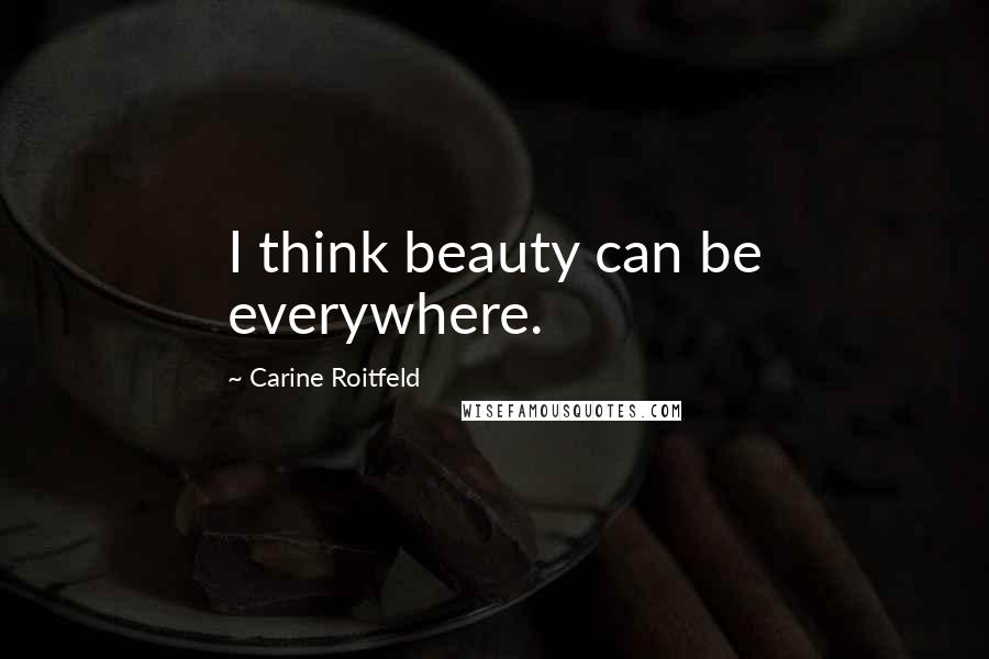 Carine Roitfeld Quotes: I think beauty can be everywhere.