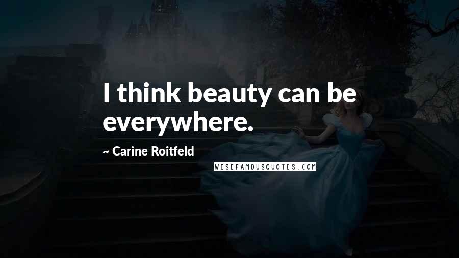 Carine Roitfeld Quotes: I think beauty can be everywhere.