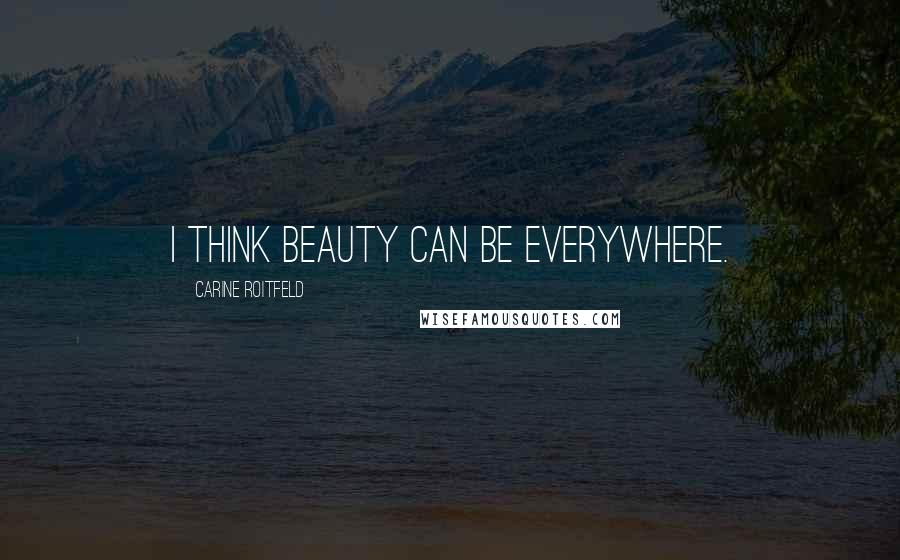 Carine Roitfeld Quotes: I think beauty can be everywhere.