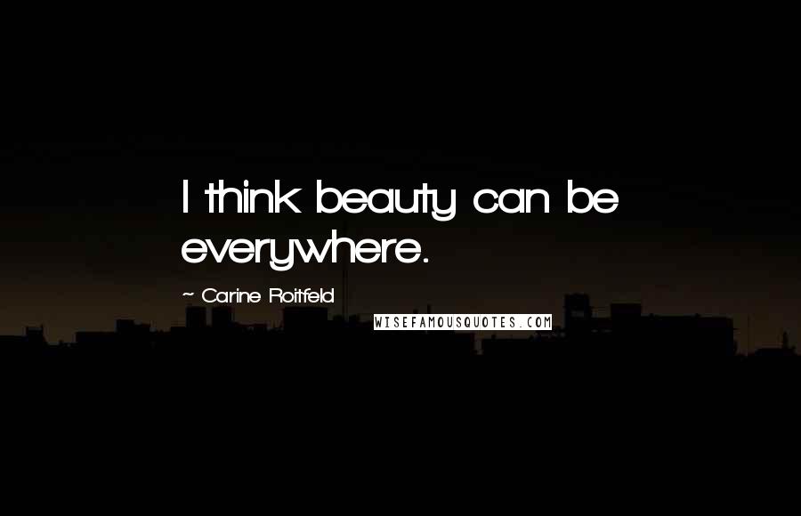 Carine Roitfeld Quotes: I think beauty can be everywhere.
