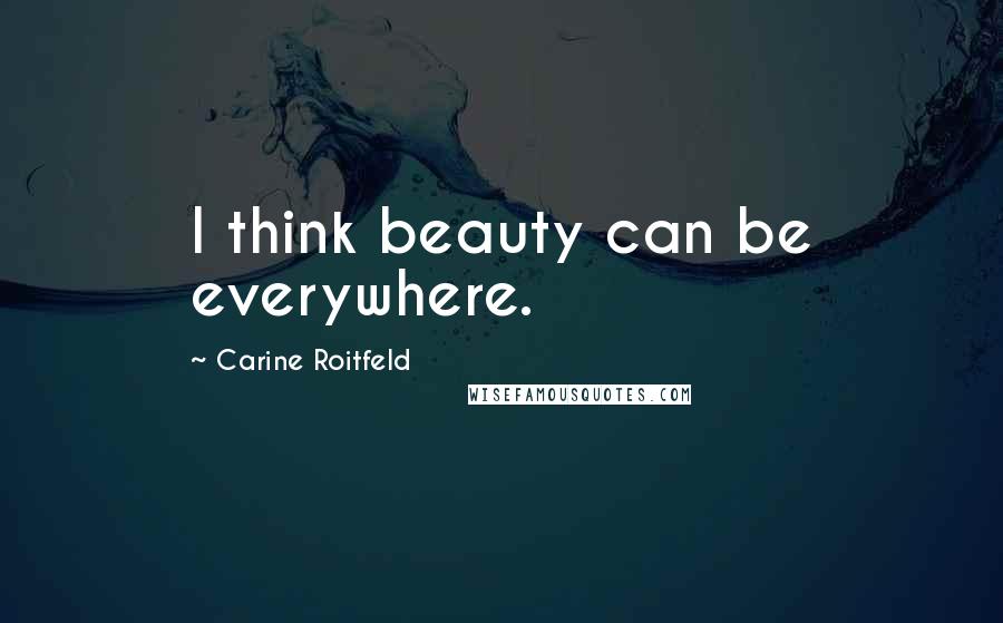 Carine Roitfeld Quotes: I think beauty can be everywhere.