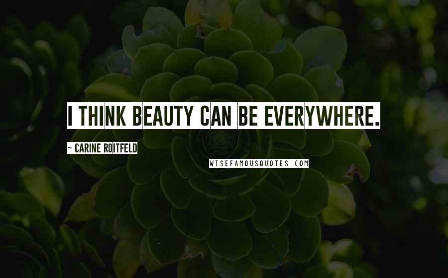 Carine Roitfeld Quotes: I think beauty can be everywhere.