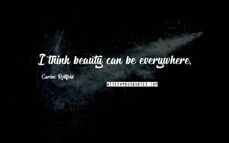 Carine Roitfeld Quotes: I think beauty can be everywhere.