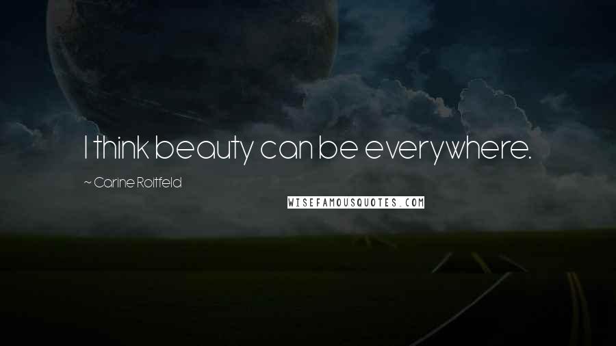 Carine Roitfeld Quotes: I think beauty can be everywhere.