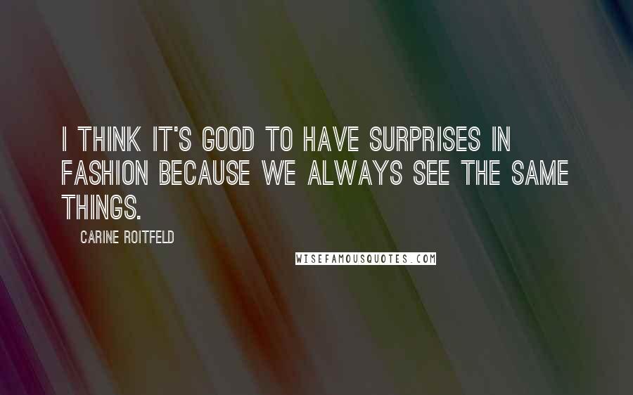 Carine Roitfeld Quotes: I think it's good to have surprises in fashion because we always see the same things.