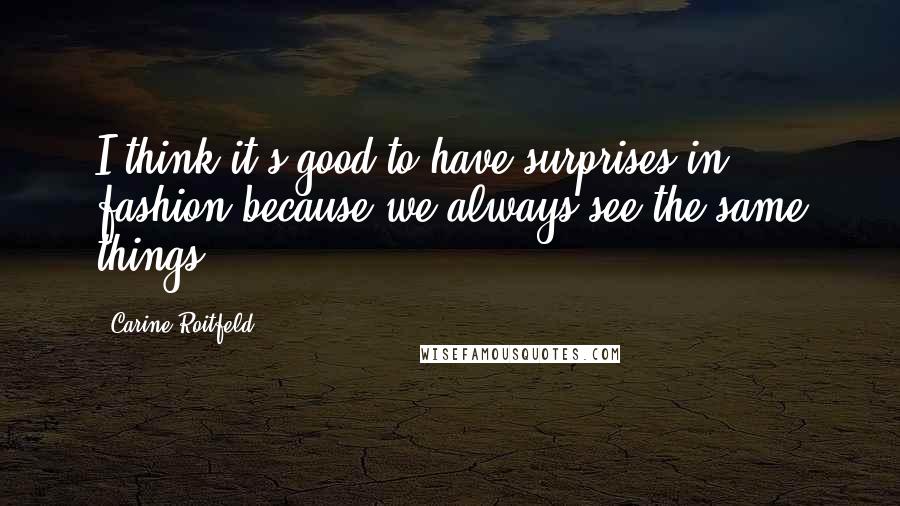 Carine Roitfeld Quotes: I think it's good to have surprises in fashion because we always see the same things.