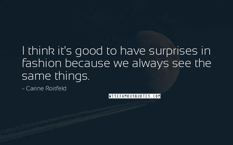 Carine Roitfeld Quotes: I think it's good to have surprises in fashion because we always see the same things.