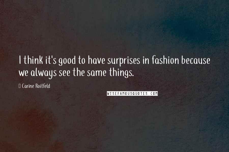 Carine Roitfeld Quotes: I think it's good to have surprises in fashion because we always see the same things.